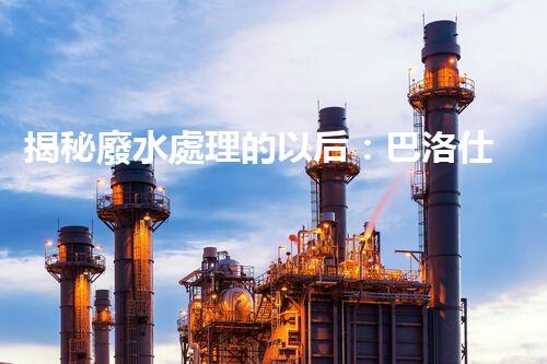 揭秘廢水處理的以后：巴洛仕的技術(shù)革命！